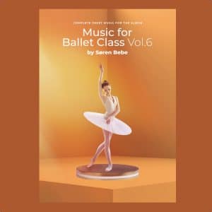 Complete Sheet Music for "Music for Ballet Class, Vol.6" by Søren Bebe (29 pieces/83 pages - PDF Download)